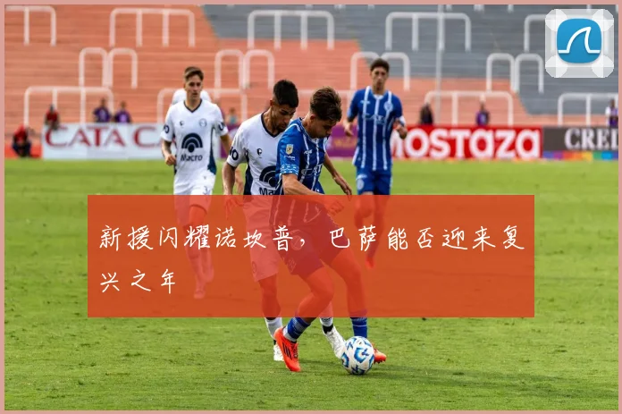 新援闪耀诺坎普,巴萨能否迎来复兴之年