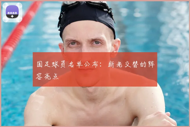 国足球员名单公布:新老交替的阵容亮点
