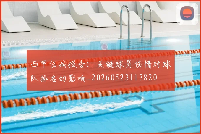 西甲伤病报告：关键球员伤情对球队排名的影响_20260523113820