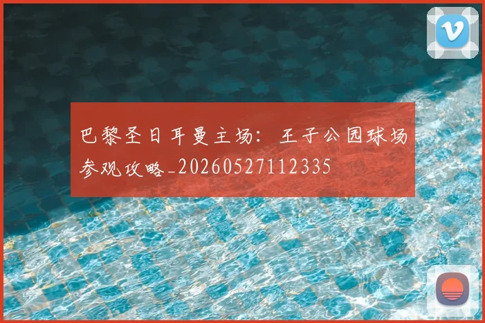 巴黎圣日耳曼主场:王子公园球场参观攻略_20260527112335
