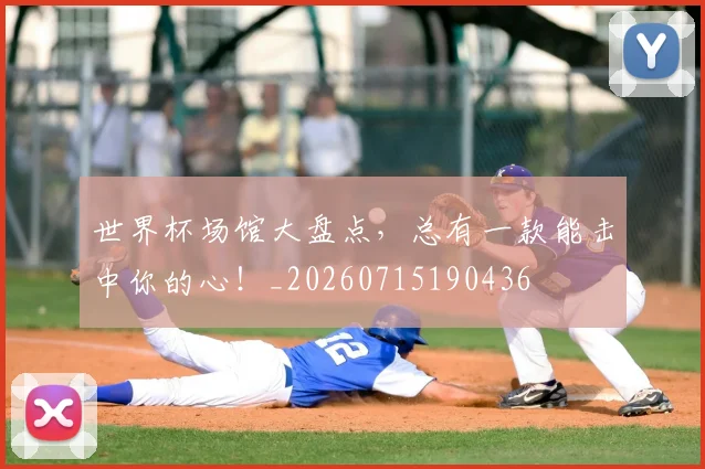 世界杯场馆大盘点，总有一款能击中你的心！_20260715190436