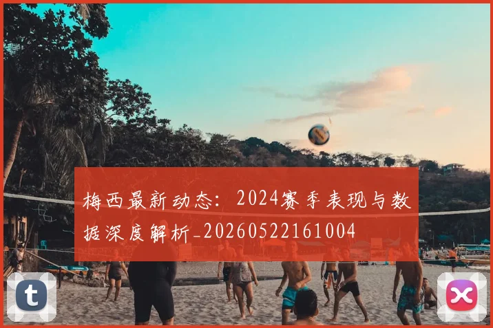 梅西最新动态：2024赛季表现与数据深度解析_20260522161004
