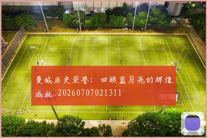 曼城历史荣誉：回顾蓝月亮的辉煌成就_20260707021311