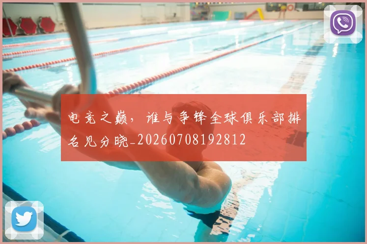 电竞之巅，谁与争锋全球俱乐部排名见分晓_20260708192812