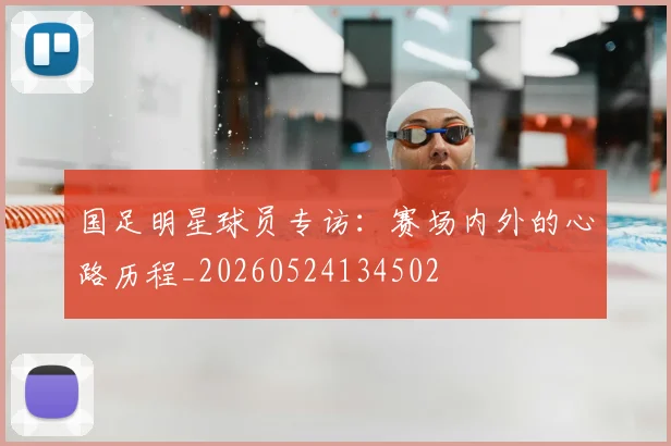 国足明星球员专访:赛场内外的心路历程_20260524134502