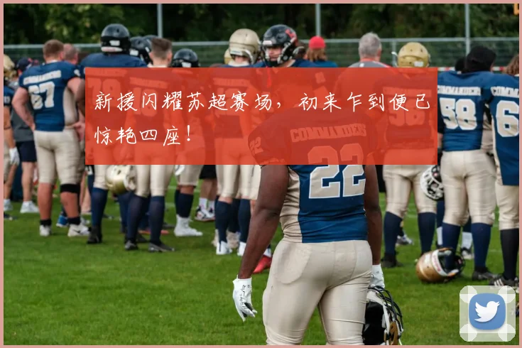 新援闪耀苏超赛场,初来乍到便已惊艳四座!