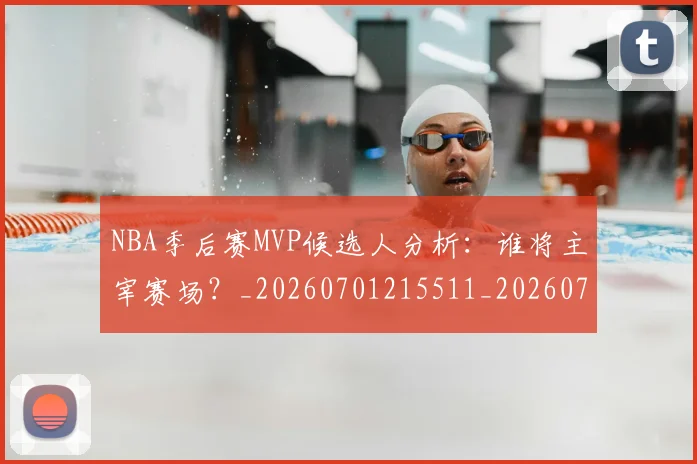 NBA季后赛MVP候选人分析：谁将主宰赛场？_20260701215511_20260714205942