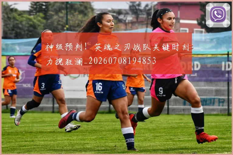 神级预判！英魂之刃战队关键时刻力挽狂澜_20260708194853