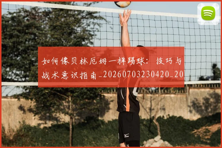 如何像贝林厄姆一样踢球：技巧与战术意识指南_20260703230420_20260720181902