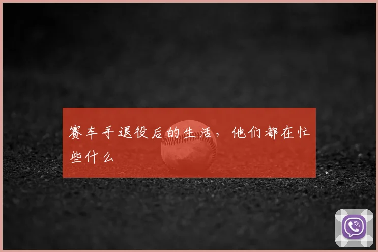 赛车手退役后的生活,他们都在忙些什么