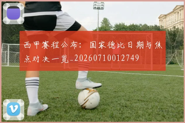西甲赛程公布:国家德比日期与焦点对决一览_20260710012749