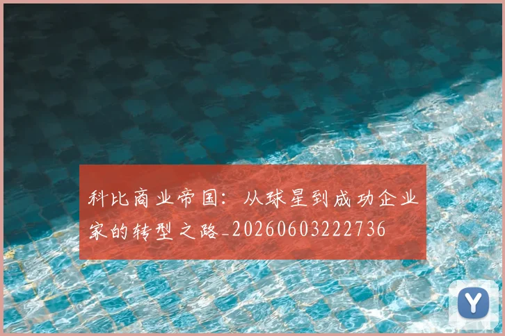 科比商业帝国:从球星到成功企业家的转型之路_20260603222736