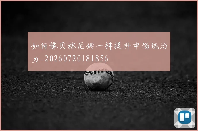 如何像贝林厄姆一样提升中场统治力_20260720181856