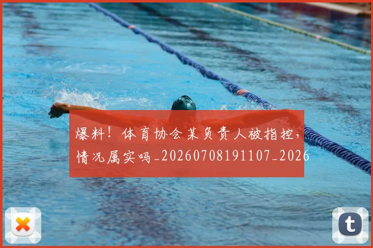 爆料！体育协会某负责人被指控，情况属实吗_20260708191107_20260802155554