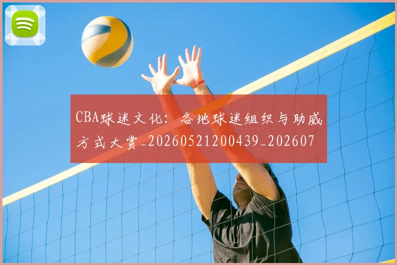 CBA球迷文化：各地球迷组织与助威方式大赏_20260521200439_20260701211650