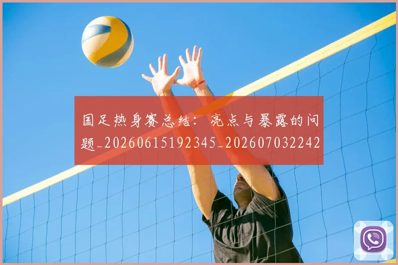 国足热身赛总结：亮点与暴露的问题_20260615192345_20260703224243_20260719165003