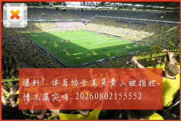 爆料！体育协会某负责人被指控，情况属实吗_20260802155552