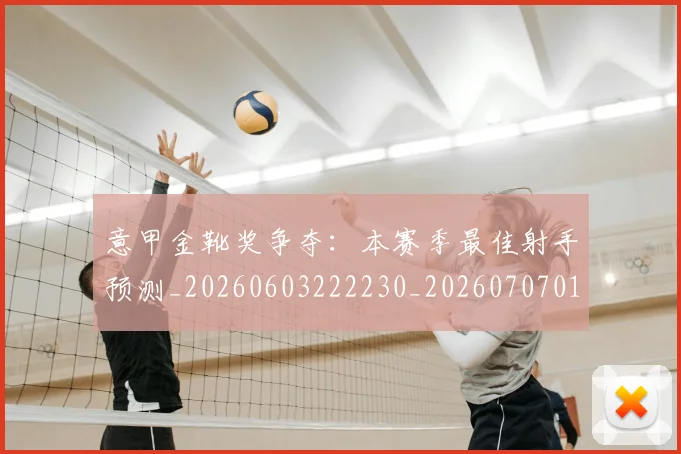 意甲金靴奖争夺：本赛季最佳射手预测_20260603222230_20260707013149_20260723181137