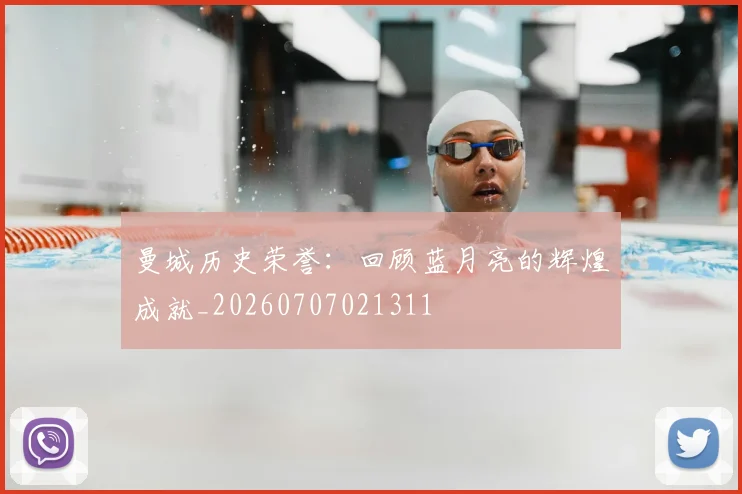 曼城历史荣誉：回顾蓝月亮的辉煌成就_20260707021311