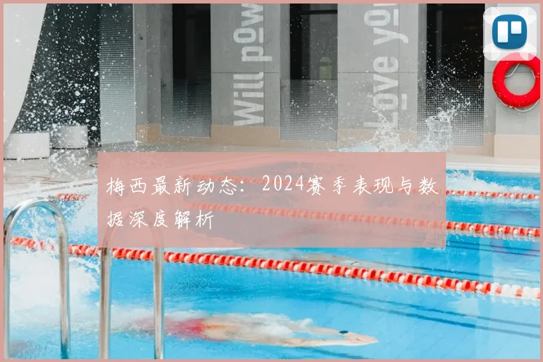 梅西最新动态：2024赛季表现与数据深度解析