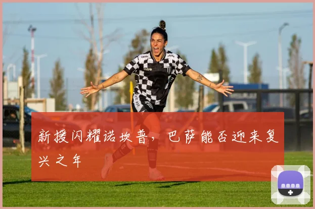新援闪耀诺坎普，巴萨能否迎来复兴之年
