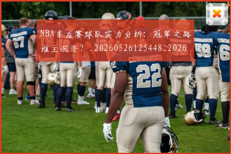 NBA季后赛球队实力分析:冠军之路谁主沉浮?_20260526125448_20260702165341