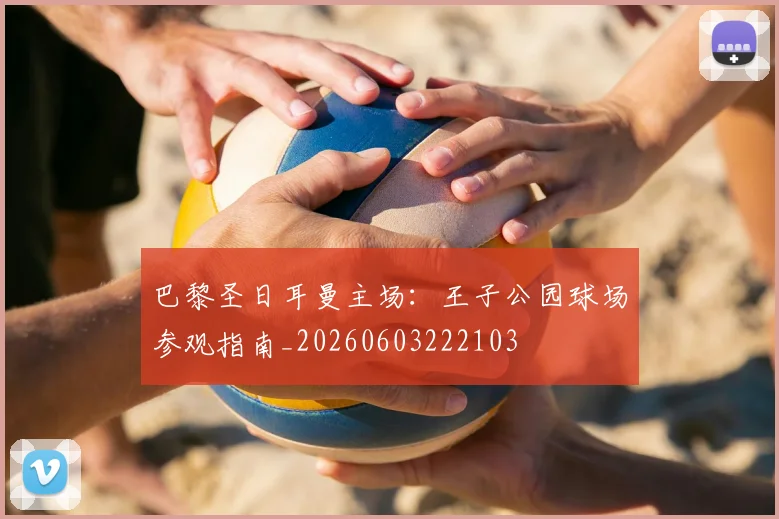 巴黎圣日耳曼主场:王子公园球场参观指南_20260603222103