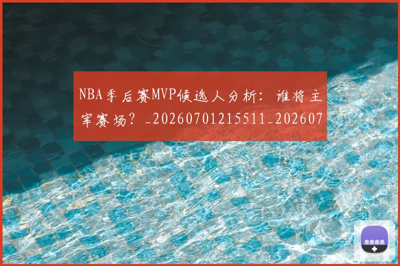 NBA季后赛MVP候选人分析:谁将主宰赛场?_20260701215511_20260714205942