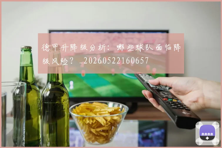 德甲升降级分析：哪些球队面临降级风险？_20260522160657