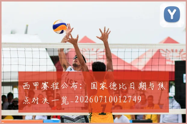西甲赛程公布:国家德比日期与焦点对决一览_20260710012749