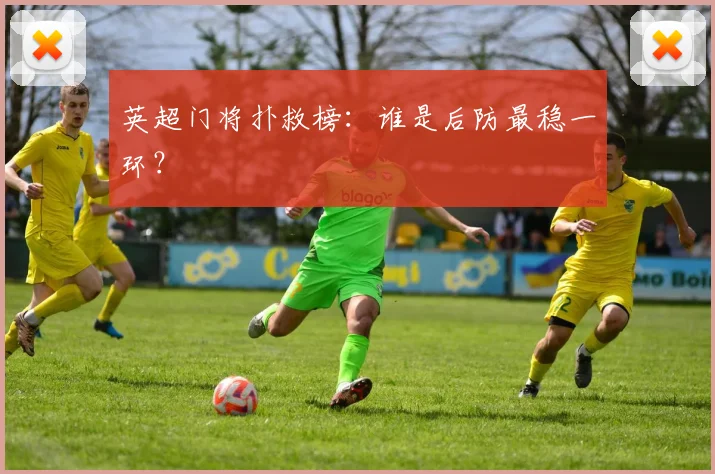 英超门将扑救榜:谁是后防最稳一环?