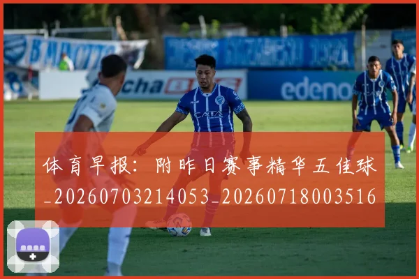 体育早报：附昨日赛事精华五佳球_20260703214053_20260718003516