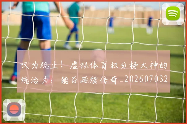 叹为观止！虚拟体育积分榜大神的统治力，能否延续传奇_20260703221439_20260718205449