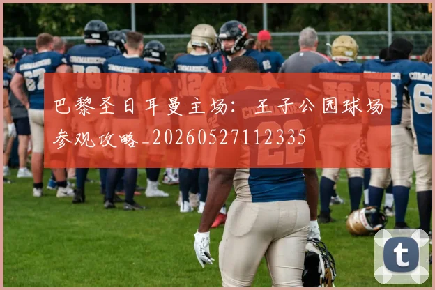 巴黎圣日耳曼主场:王子公园球场参观攻略_20260527112335