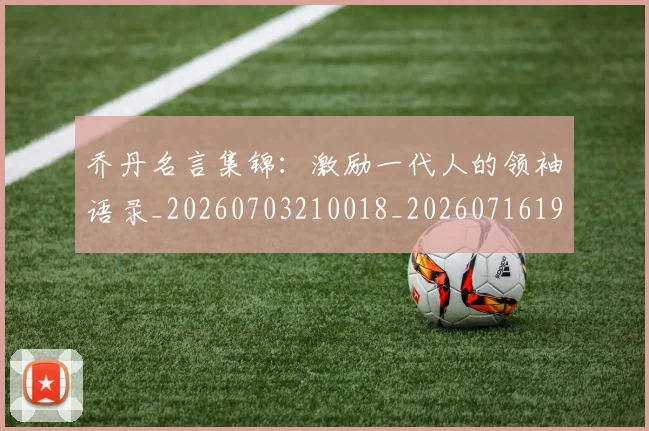 乔丹名言集锦：激励一代人的领袖语录_20260703210018_20260716191913