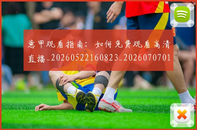 意甲观看指南:如何免费观看高清直播_20260522160823_20260707012634