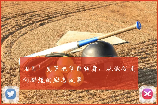 泪目!克罗地华丽转身,从低谷走向辉煌的励志故事