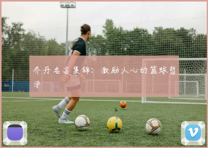 乔丹名言集锦:激励人心的篮球哲学